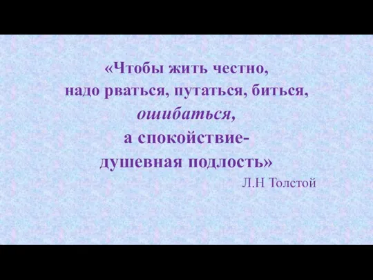 «Чтобы жить честно, надо рваться, путаться, биться, ошибаться, а спокойствие- душевная подлость» Л.Н Толстой