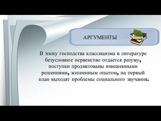 АРГУМЕНТЫ В эпоху господства классицизма в литературе безусловное первенство отдается разуму,