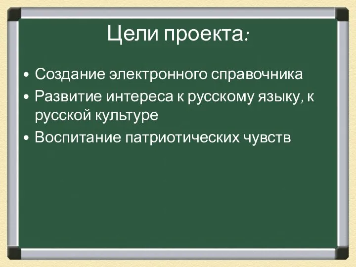 Цели проекта: Создание электронного справочника Развитие интереса к русскому языку, к русской культуре Воспитание патриотических чувств