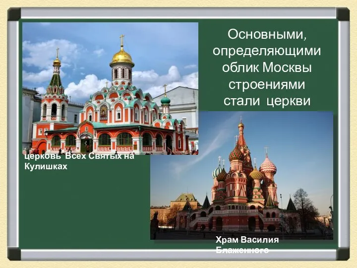 Основными, определяющими облик Москвы строениями стали церкви церковь Всех Святых на Кулишках Храм Василия Блаженного