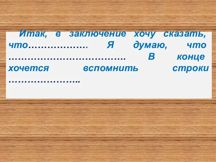 Итак, в заключение хочу сказать, что………………. Я думаю, что ………………………………. В конце хочется вспомнить строки …………………..