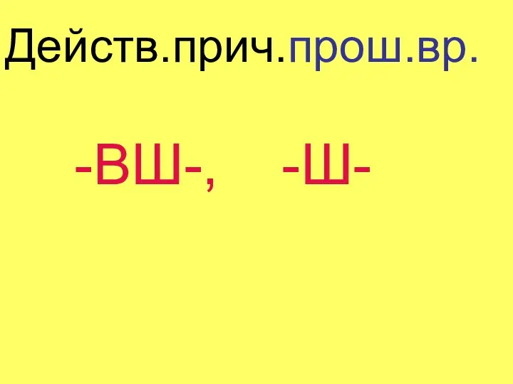 Действ.прич.прош.вр. -ВШ-, -Ш-