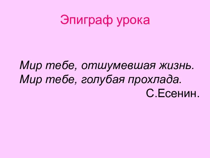 Эпиграф урока Мир тебе, отшумевшая жизнь. Мир тебе, голубая прохлада. С.Есенин.