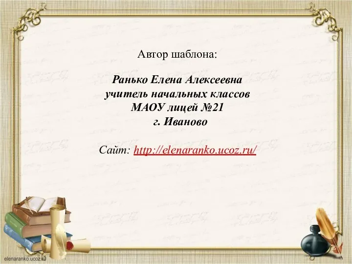 Автор шаблона: Ранько Елена Алексеевна учитель начальных классов МАОУ лицей №21 г. Иваново Сайт: http://elenaranko.ucoz.ru/