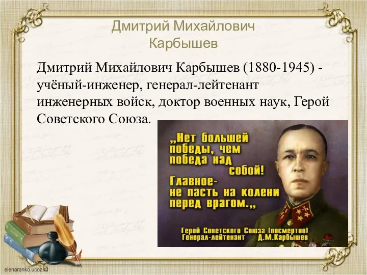 Дмитрий Михайлович Карбышев Дмитрий Михайлович Карбышев (1880-1945) -учёный-инженер, генерал-лейтенант инженерных войск,