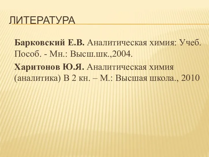 ЛИТЕРАТУРА Барковский Е.В. Аналитическая химия: Учеб. Пособ. - Мн.: Высш.шк.,2004. Харитонов