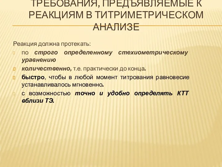 ТРЕБОВАНИЯ, ПРЕДЪЯВЛЯЕМЫЕ К РЕАКЦИЯМ В ТИТРИМЕТРИЧЕСКОМ АНАЛИЗЕ Реакция должна протекать: по