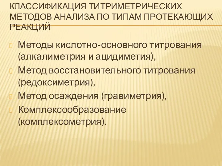 КЛАССИФИКАЦИЯ ТИТРИМЕТРИЧЕСКИХ МЕТОДОВ АНАЛИЗА ПО ТИПАМ ПРОТЕКАЮЩИХ РЕАКЦИЙ Методы кислотно-основного титрования