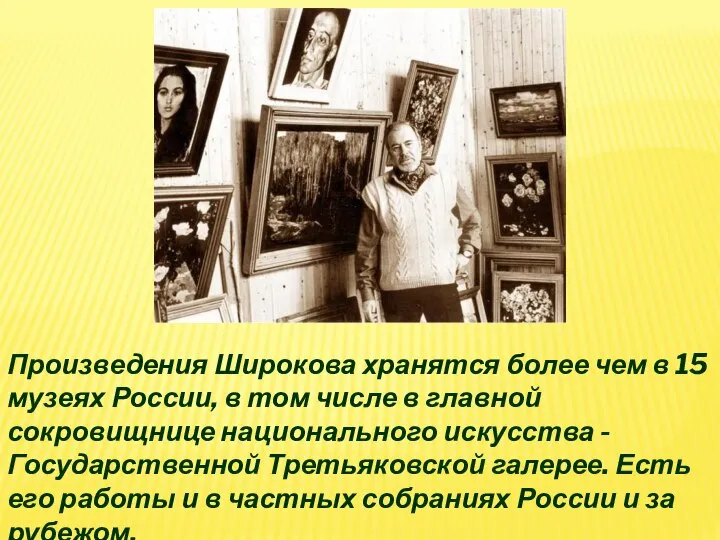 Произведения Широкова хранятся более чем в 15 музеях России, в том