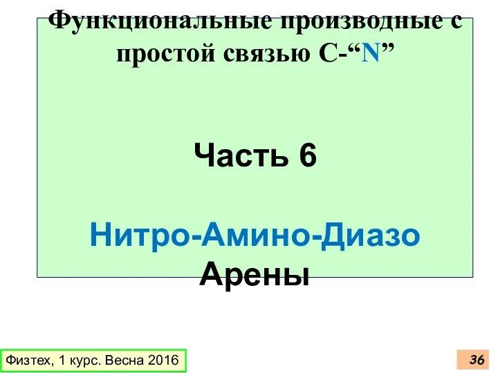 Физтех, 1 курс. Весна 2016 Функциональные производные с простой связью C-“N” Часть 6 Нитро-Амино-Диазо Арены