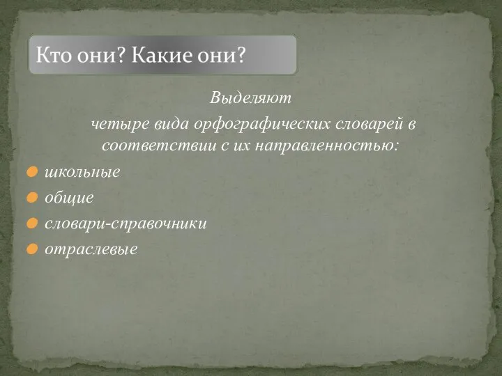 Выделяют четыре вида орфографических словарей в соответствии с их направленностью: школьные общие словари-справочники отраслевые