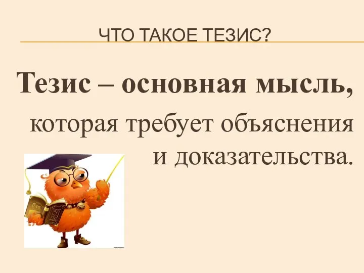 ЧТО ТАКОЕ ТЕЗИС? Тезис – основная мысль, которая требует объяснения и доказательства.