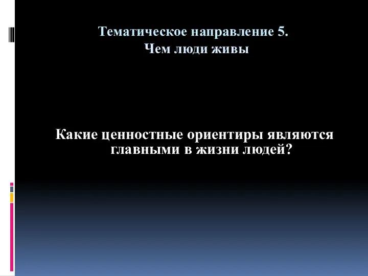 Тематическое направление 5. Чем люди живы Какие ценностные ориентиры являются главными в жизни людей?