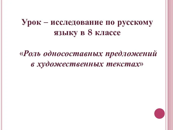 Урок – исследование по русскому языку в 8 классе «Роль односоставных предложений в художественных текстах»