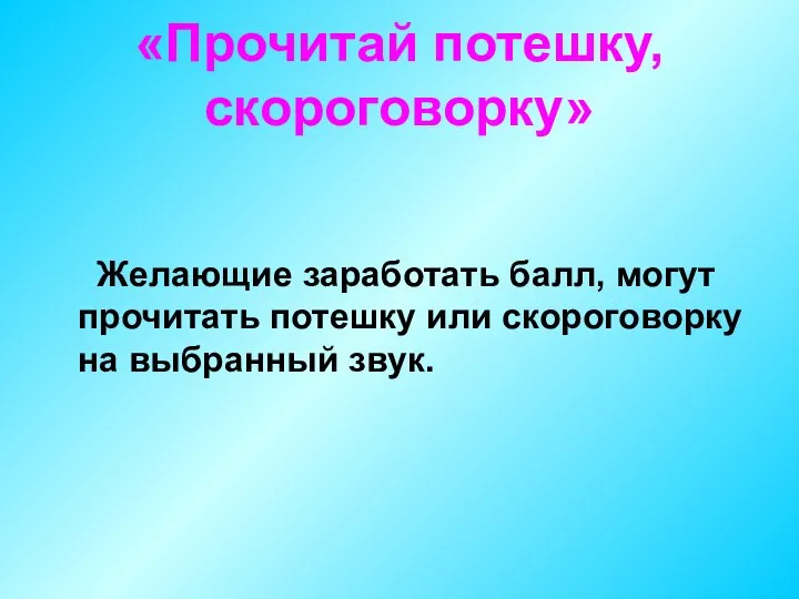 «Прочитай потешку, скороговорку» Желающие заработать балл, могут прочитать потешку или скороговорку на выбранный звук.