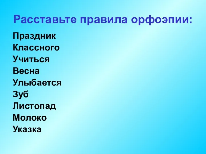 Расставьте правила орфоэпии: Праздник Классного Учиться Весна Улыбается Зуб Листопад Молоко Указка