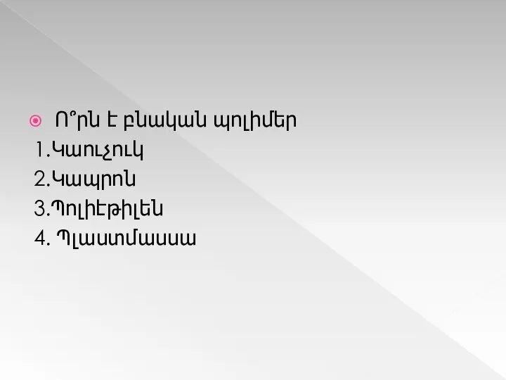 Ո՞րն է բնական պոլիմեր 1.Կաուչուկ 2.Կապրոն 3.Պոլիէթիլեն 4. Պլաստմասսա