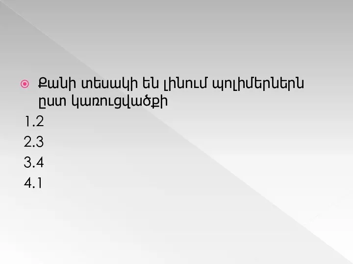 Քանի տեսակի են լինում պոլիմերներն ըստ կառուցվածքի 1.2 2.3 3.4 4.1