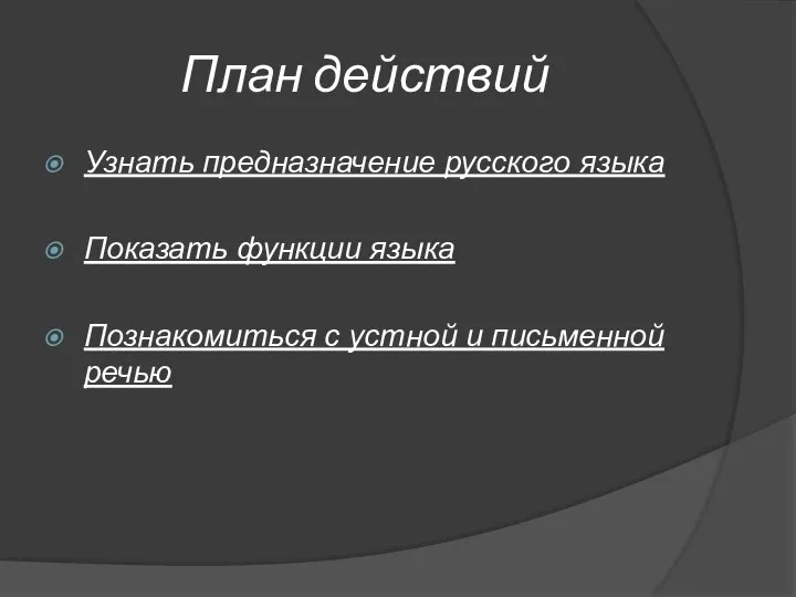 План действий Узнать предназначение русского языка Показать функции языка Познакомиться с устной и письменной речью