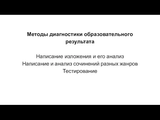 Методы диагностики образовательного результата Написание изложения и его анализ Написание и анализ сочинений разных жанров Тестирование