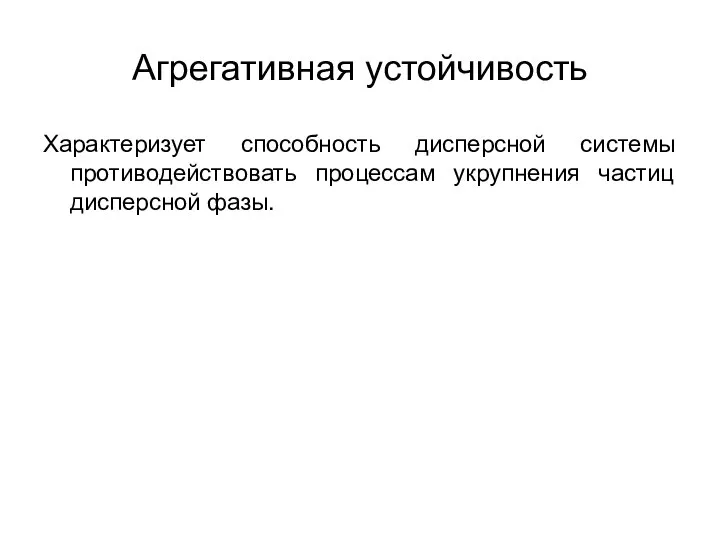 Агрегативная устойчивость Характеризует способность дисперсной системы противодействовать процессам укрупнения частиц дисперсной фазы.