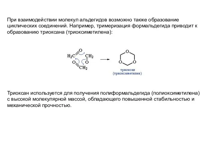 При взаимодействии молекул альдегидов возможно также образование циклических соединений. Например, тримеризация