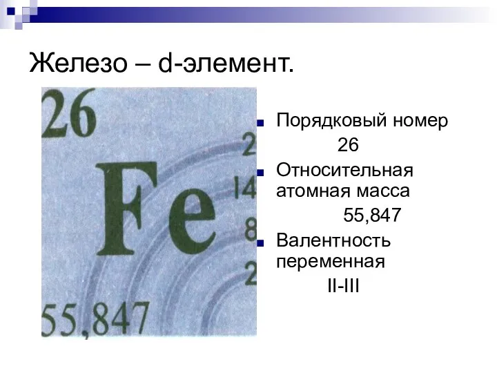 Железо – d-элемент. Порядковый номер 26 Относительная атомная масса 55,847 Валентность переменная II-III