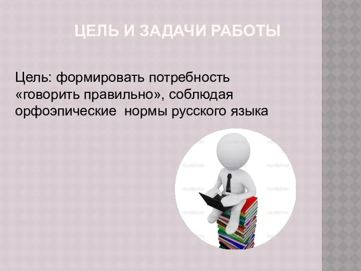 ЦЕЛЬ И ЗАДАЧИ РАБОТЫ Цель: формировать потребность «говорить правильно», соблюдая орфоэпические нормы русского языка