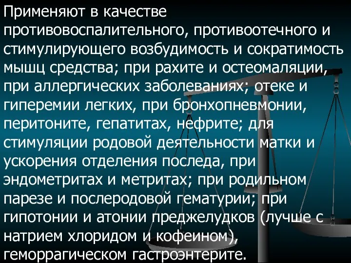 Применяют в качестве противовоспалительного, противоотечного и стимулирующего возбудимость и сократимость мышц