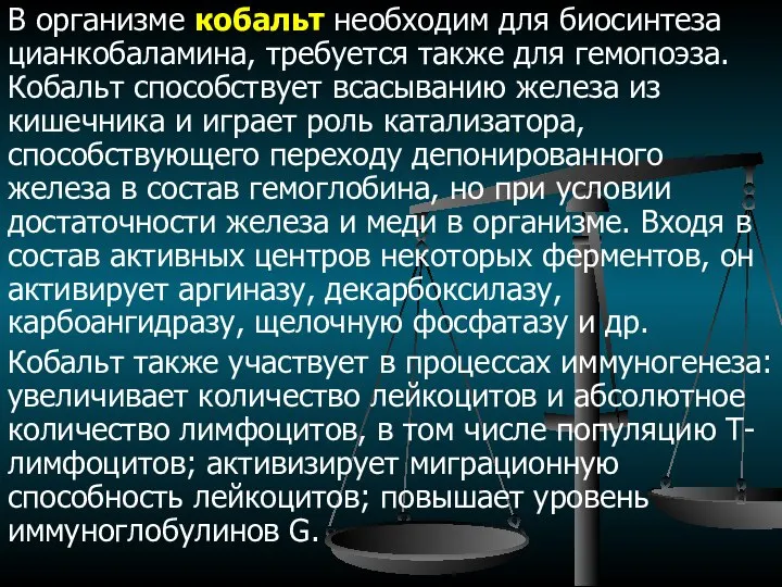 В организме кобальт необходим для биосинтеза цианкобаламина, требуется также для гемопоэза.