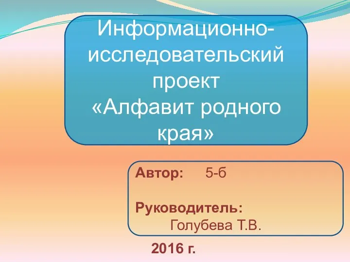 Информационно-исследовательский проект «Алфавит родного края» Автор: 5-б Руководитель: Голубева Т.В. 2016 г.