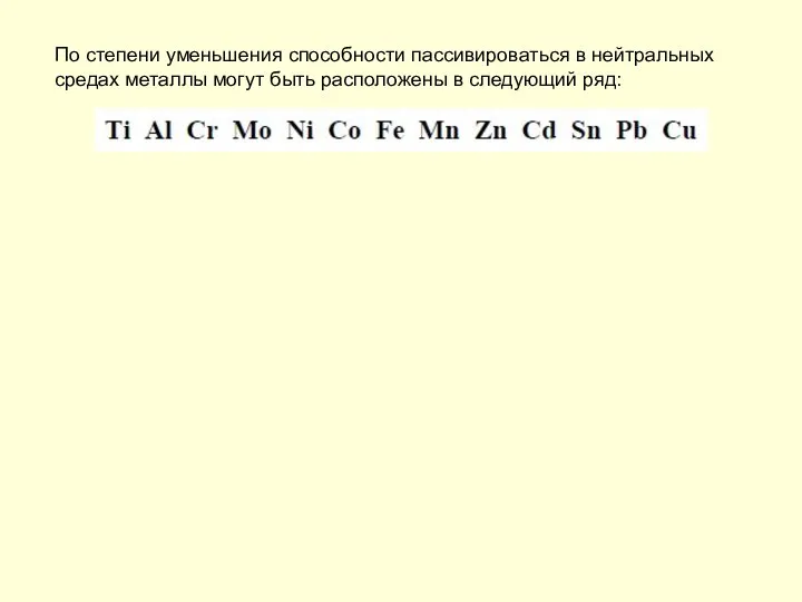 По степени уменьшения способности пассивироваться в нейтральных средах металлы могут быть расположены в следующий ряд: