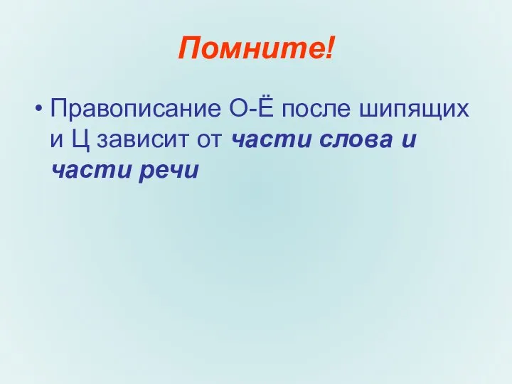 Помните! Правописание О-Ё после шипящих и Ц зависит от части слова и части речи