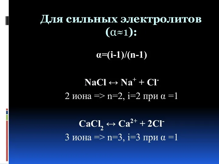 Для сильных электролитов (α≈1): α=(i-1)/(n-1) NaCl ↔ Na+ + Cl- 2