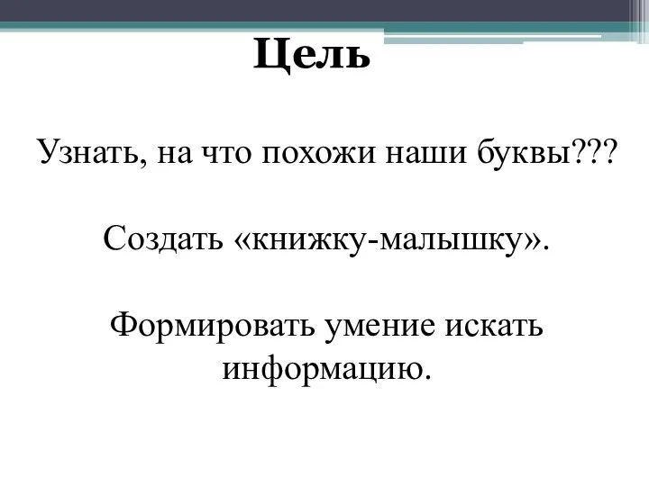 Цель Узнать, на что похожи наши буквы??? Создать «книжку-малышку». Формировать умение искать информацию.