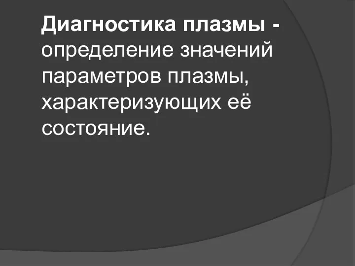 Диагностика плазмы - определение значений параметров плазмы, характеризующих её состояние.