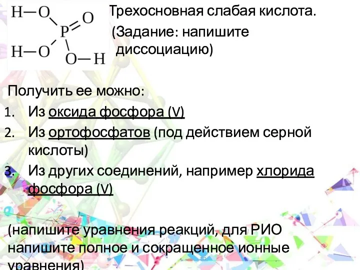 Трехосновная слабая кислота. (Задание: напишите ____________ диссоциацию) Получить ее можно: Из