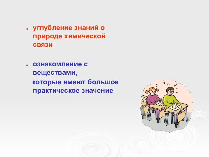 углубление знаний о природе химической связи ознакомление с веществами, которые имеют большое практическое значение