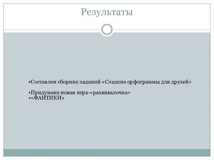 Составлен сборник заданий «Сладкие орфограммы для друзей» Придумана новая игра-«развивалочка» «ФАНТИКИ» Результаты