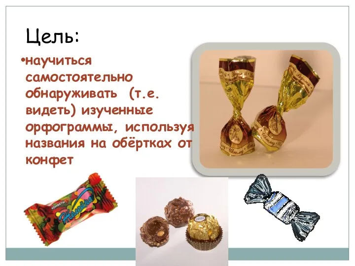 Цель: научиться самостоятельно обнаруживать (т.е. видеть) изученные орфограммы, используя названия на обёртках от конфет