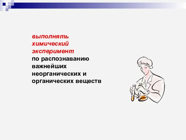 выполнять химический эксперимент по распознаванию важнейших неорганических и органических веществ