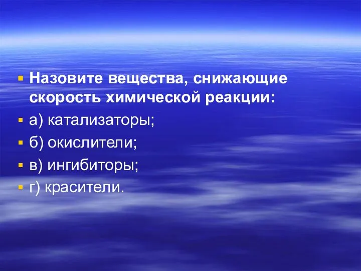 Назовите вещества, снижающие скорость химической реакции: а) катализаторы; б) окислители; в) ингибиторы; г) красители.