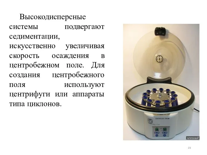 Высокодисперсные системы подвергают седиментации, искусственно увеличивая скорость осаждения в центробежном поле.