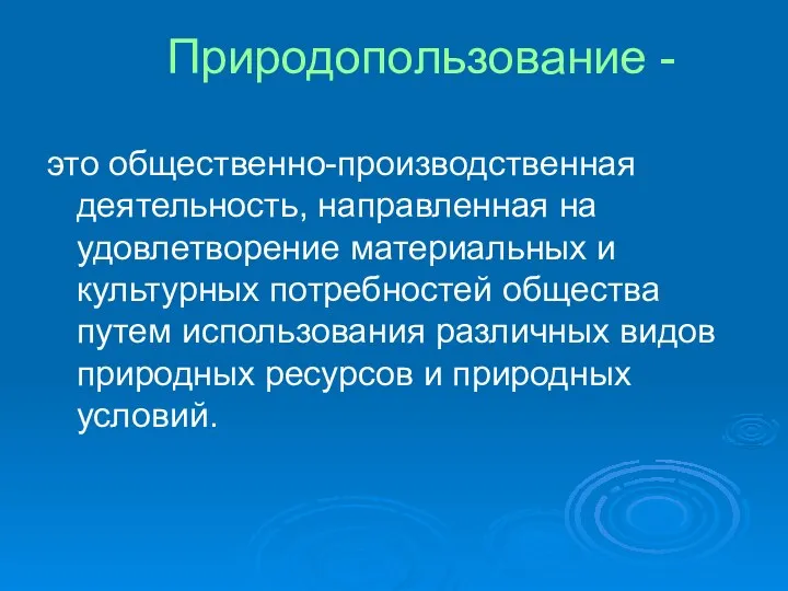 Природопользование - это общественно-производственная деятельность, направленная на удовлетворение материальных и культурных