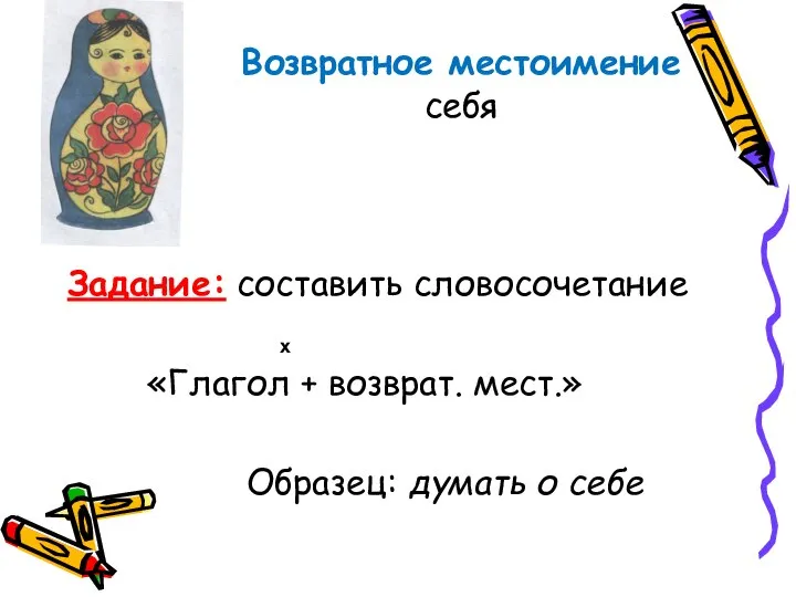 Возвратное местоимение себя Задание: составить словосочетание «Глагол + возврат. мест.» Образец: думать о себе х