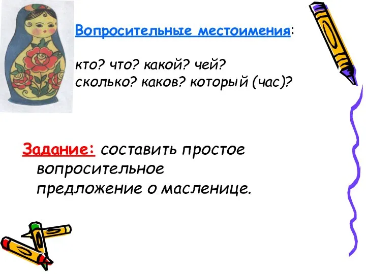 Вопросительные местоимения: кто? что? какой? чей? сколько? каков? который (час)? Задание: