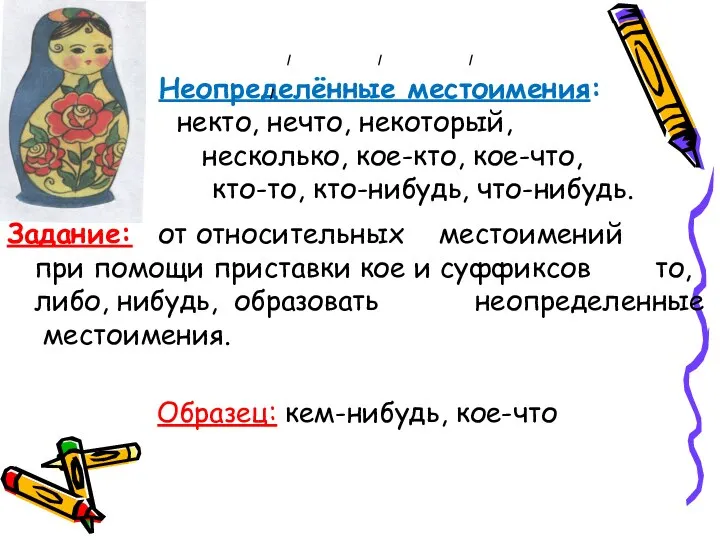 Неопределённые местоимения: некто, нечто, некоторый, несколько, кое-кто, кое-что, кто-то, кто-нибудь, что-нибудь.