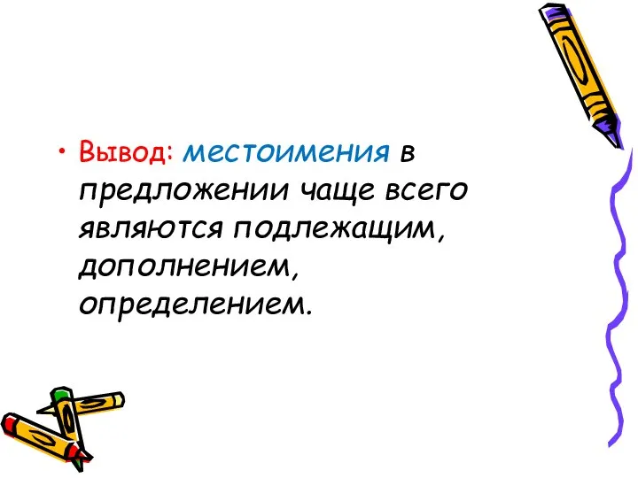 Вывод: местоимения в предложении чаще всего являются подлежащим, дополнением, определением.