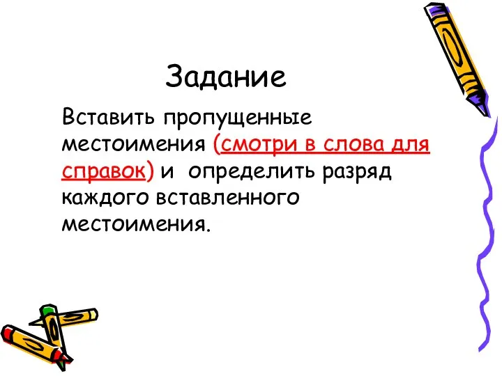 Задание Вставить пропущенные местоимения (смотри в слова для справок) и определить разряд каждого вставленного местоимения.