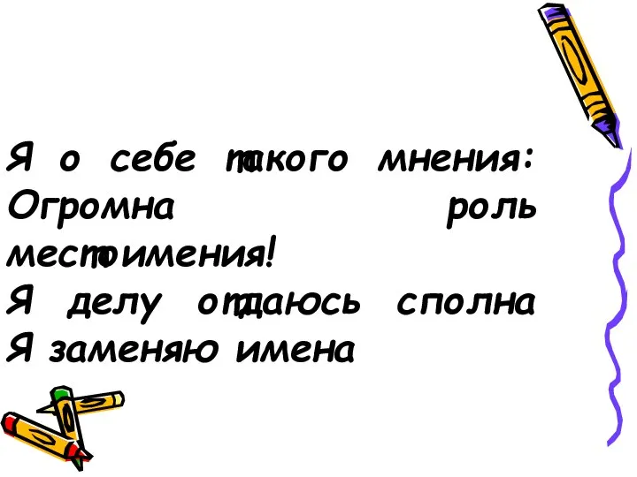 Я о себе такого мнения: Огромна роль местоимения! Я делу отдаюсь сполна Я заменяю имена